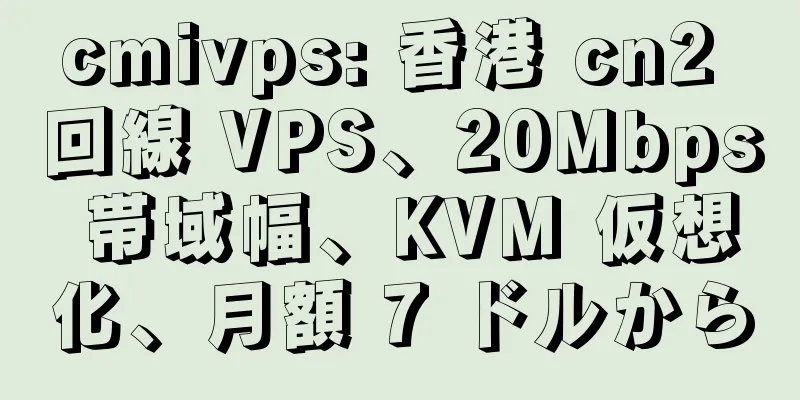 cmivps: 香港 cn2 回線 VPS、20Mbps 帯域幅、KVM 仮想化、月額 7 ドルから
