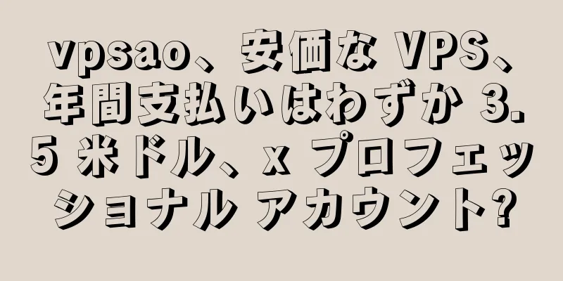 vpsao、安価な VPS、年間支払いはわずか 3.5 米ドル、x プロフェッショナル アカウント?