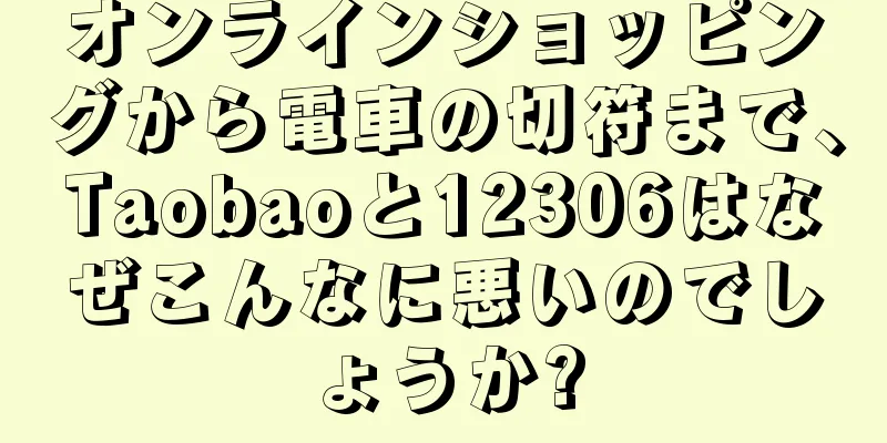 オンラインショッピングから電車の切符まで、Taobaoと12306はなぜこんなに悪いのでしょうか?