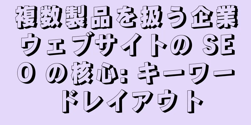 複数製品を扱う企業ウェブサイトの SEO の核心: キーワードレイアウト