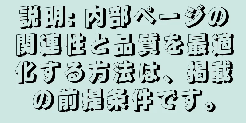 説明: 内部ページの関連性と品質を最適化する方法は、掲載の前提条件です。