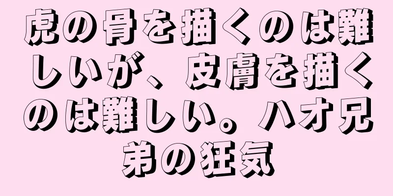 虎の骨を描くのは難しいが、皮膚を描くのは難しい。ハオ兄弟の狂気