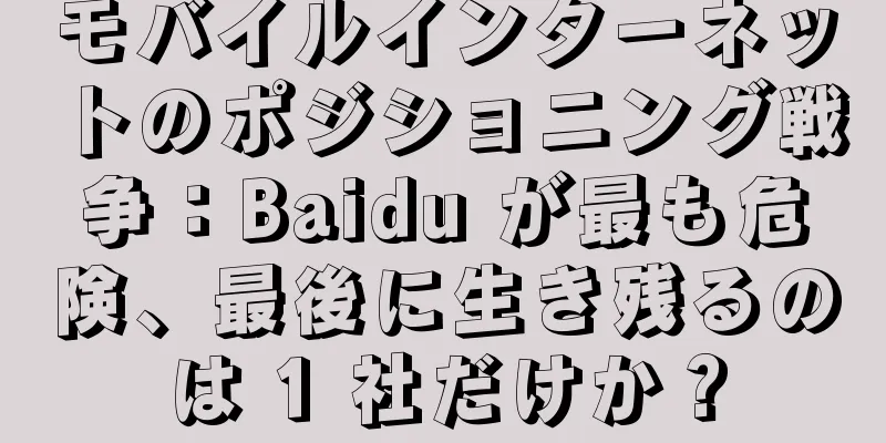モバイルインターネットのポジショニング戦争：Baidu が最も危険、最後に生き残るのは 1 社だけか？