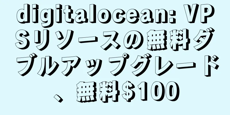 digitalocean: VPSリソースの無料ダブルアップグレード、無料$100