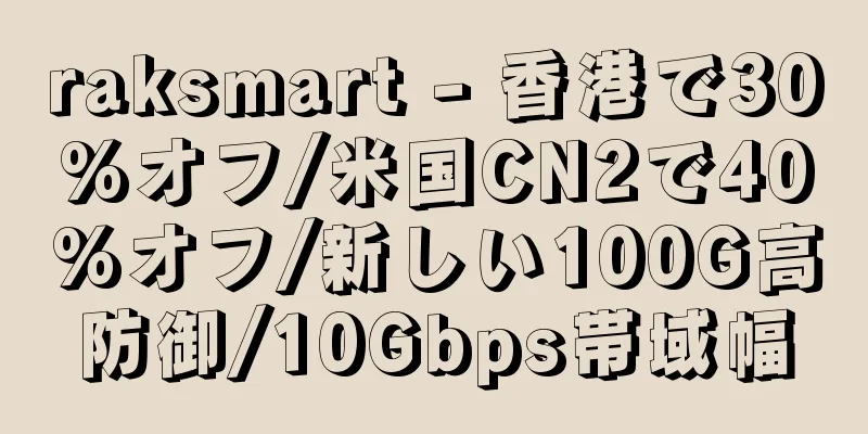 raksmart - 香港で30%オフ/米国CN2で40%オフ/新しい100G高防御/10Gbps帯域幅