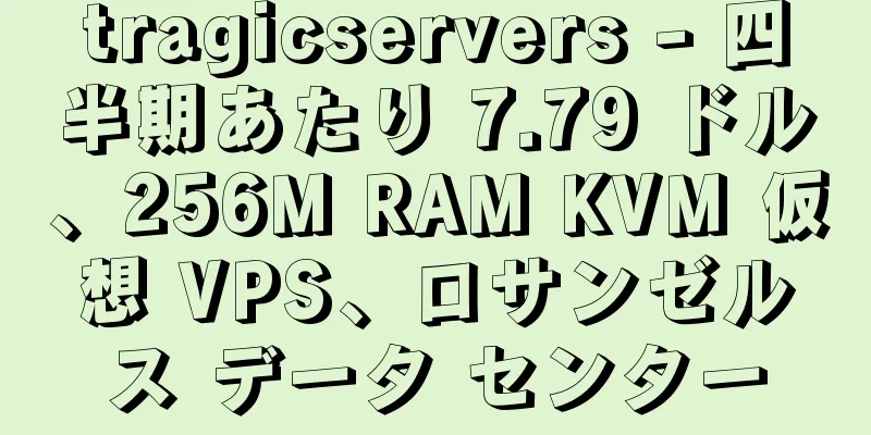 tragicservers - 四半期あたり 7.79 ドル、256M RAM KVM 仮想 VPS、ロサンゼルス データ センター