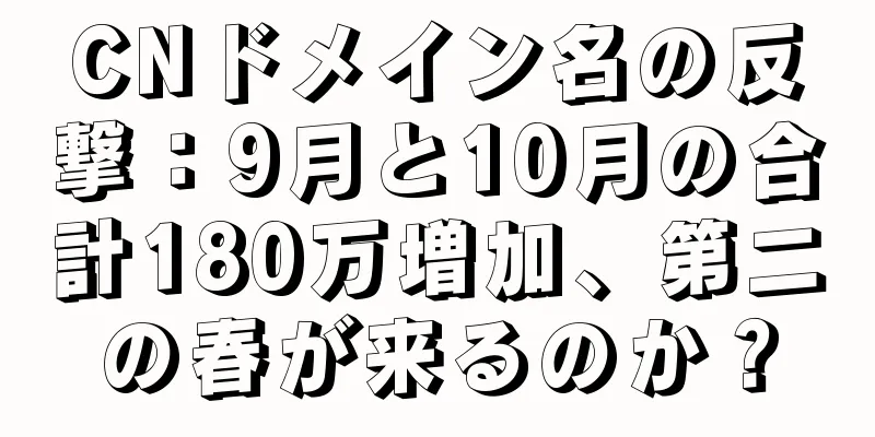 CNドメイン名の反撃：9月と10月の合計180万増加、第二の春が来るのか？