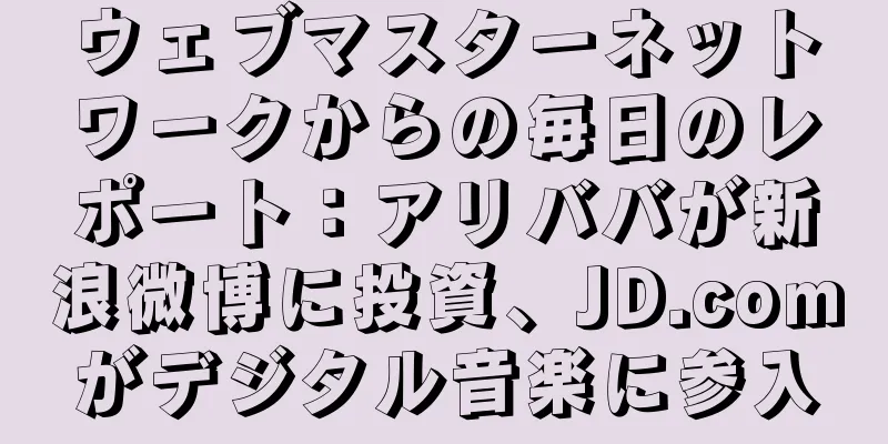 ウェブマスターネットワークからの毎日のレポート：アリババが新浪微博に投資、JD.comがデジタル音楽に参入