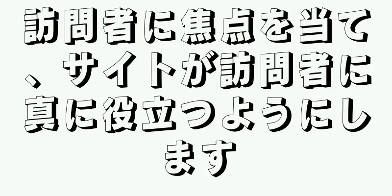 訪問者に焦点を当て、サイトが訪問者に真に役立つようにします