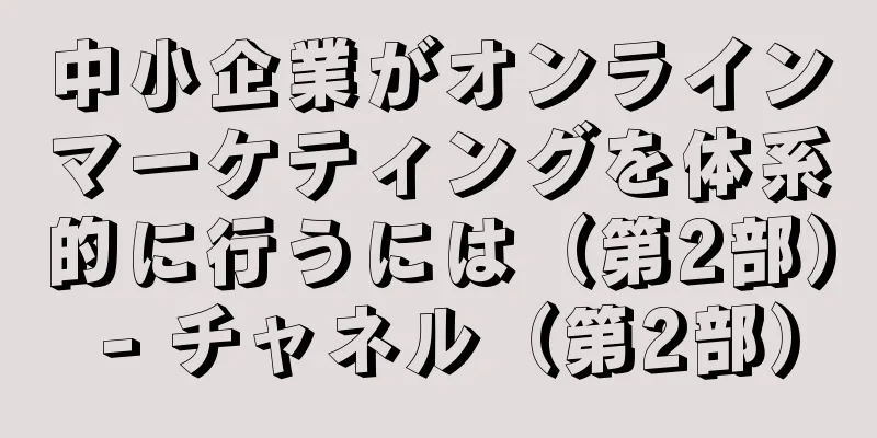 中小企業がオンラインマーケティングを体系的に行うには（第2部） - チャネル（第2部）