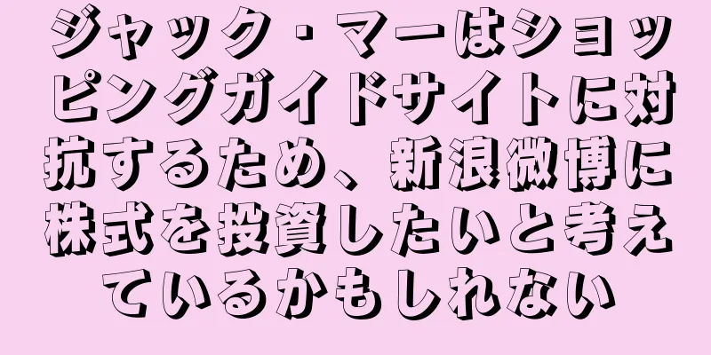 ジャック・マーはショッピングガイドサイトに対抗するため、新浪微博に株式を投資したいと考えているかもしれない