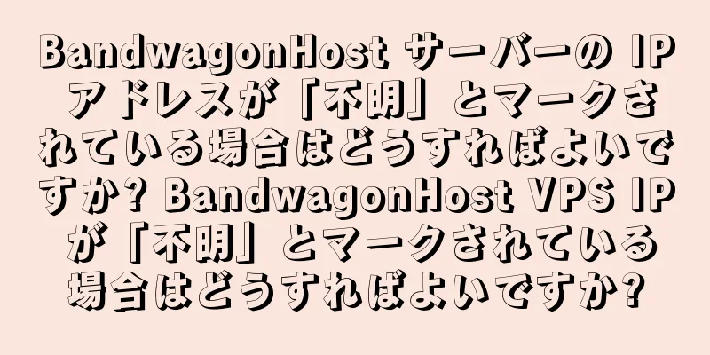 BandwagonHost サーバーの IP アドレスが「不明」とマークされている場合はどうすればよいですか? BandwagonHost VPS IP が「不明」とマークされている場合はどうすればよいですか?