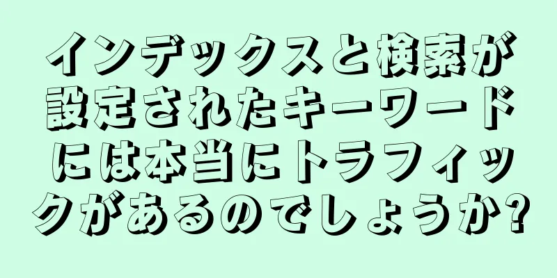 インデックスと検索が設定されたキーワードには本当にトラフィックがあるのでしょうか?