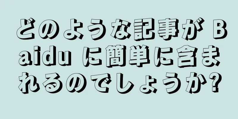 どのような記事が Baidu に簡単に含まれるのでしょうか?