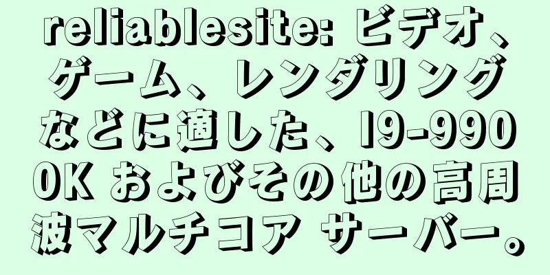 reliablesite: ビデオ、ゲーム、レンダリングなどに適した、I9-9900K およびその他の高周波マルチコア サーバー。
