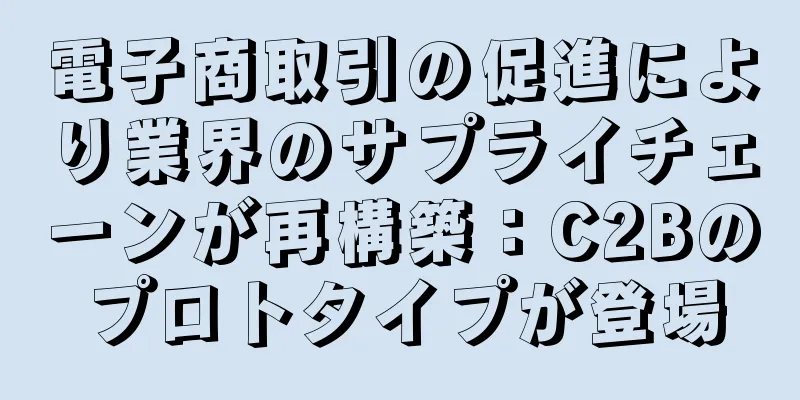 電子商取引の促進により業界のサプライチェーンが再構築：C2Bのプロトタイプが登場