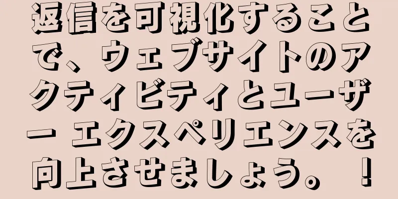 返信を可視化することで、ウェブサイトのアクティビティとユーザー エクスペリエンスを向上させましょう。 ！