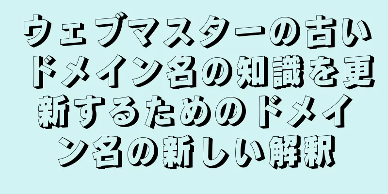 ウェブマスターの古いドメイン名の知識を更新するためのドメイン名の新しい解釈
