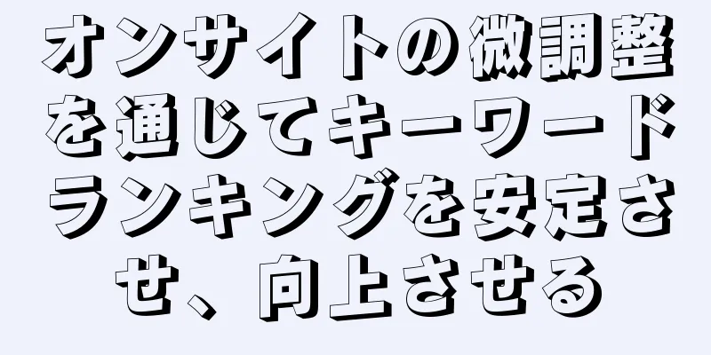 オンサイトの微調整を通じてキーワードランキングを安定させ、向上させる