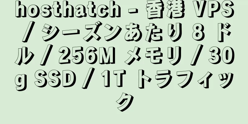 hosthatch - 香港 VPS / シーズンあたり 8 ドル / 256M メモリ / 30g SSD / 1T トラフィック