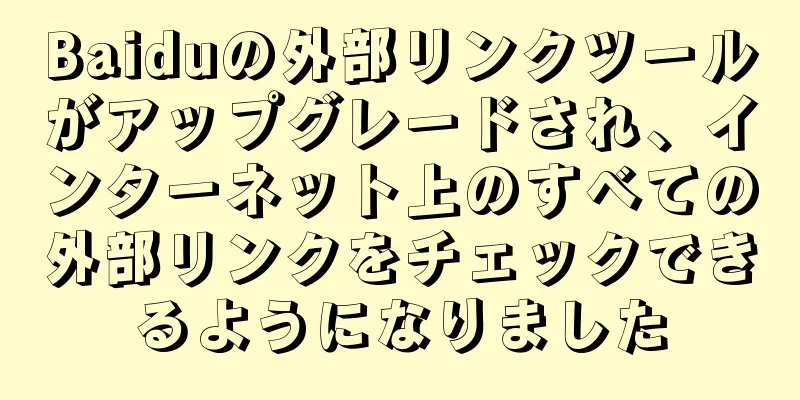 Baiduの外部リンクツールがアップグレードされ、インターネット上のすべての外部リンクをチェックできるようになりました