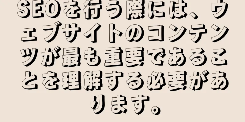 SEOを行う際には、ウェブサイトのコンテンツが最も重要であることを理解する必要があります。