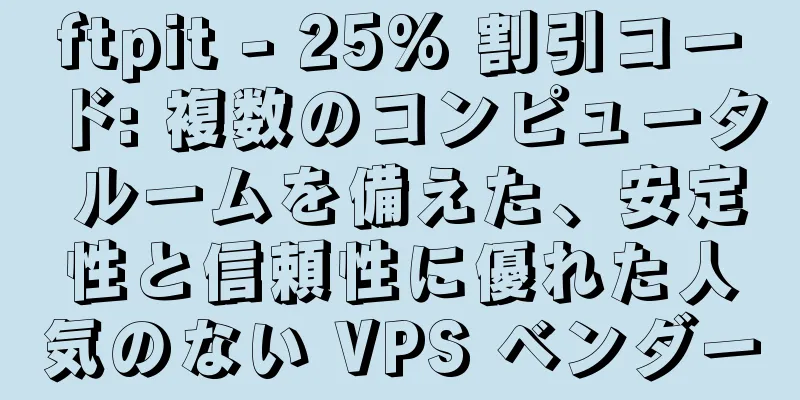 ftpit - 25% 割引コード: 複数のコンピュータ ルームを備えた、安定性と信頼性に優れた人気のない VPS ベンダー