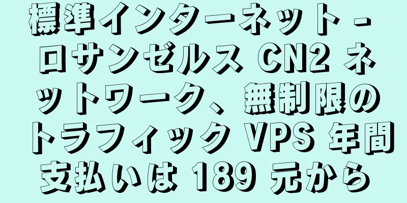 標準インターネット - ロサンゼルス CN2 ネットワーク、無制限のトラフィック VPS 年間支払いは 189 元から