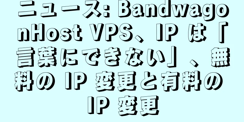 ニュース: BandwagonHost VPS、IP は「言葉にできない」、無料の IP 変更と有料の IP 変更