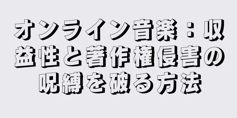 オンライン音楽：収益性と著作権侵害の呪縛を破る方法