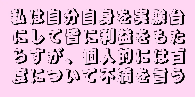 私は自分自身を実験台にして皆に利益をもたらすが、個人的には百度について不満を言う
