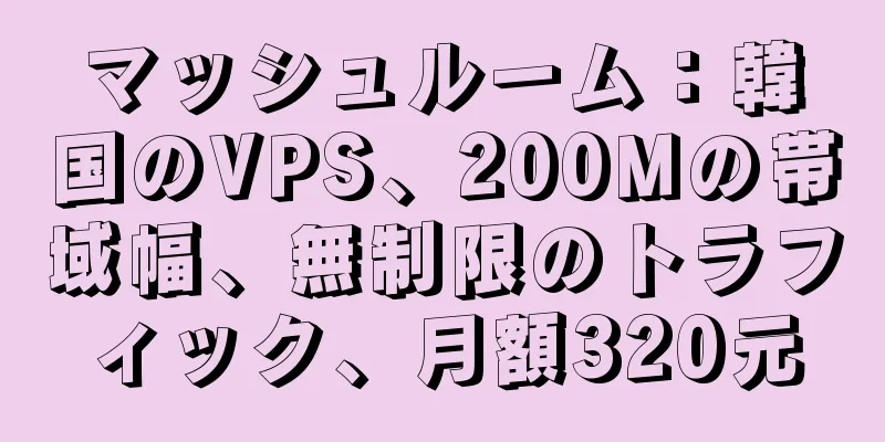 マッシュルーム：韓国のVPS、200Mの帯域幅、無制限のトラフィック、月額320元
