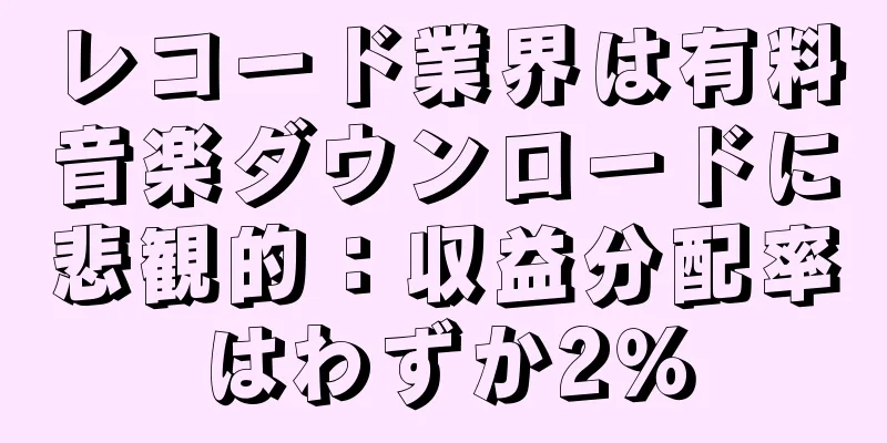 レコード業界は有料音楽ダウンロードに悲観的：収益分配率はわずか2％