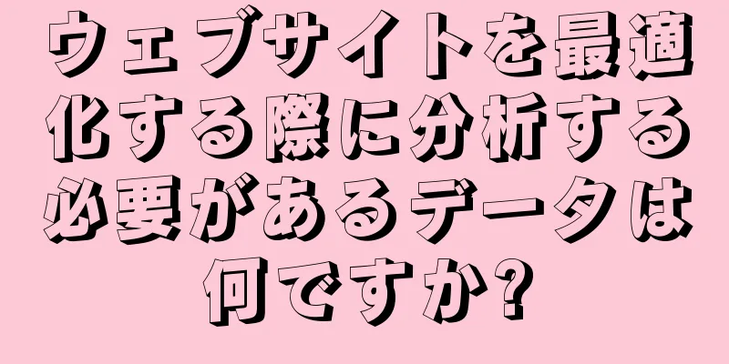 ウェブサイトを最適化する際に分析する必要があるデータは何ですか?