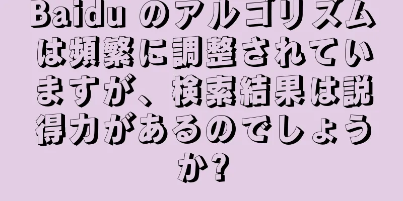 Baidu のアルゴリズムは頻繁に調整されていますが、検索結果は説得力があるのでしょうか?