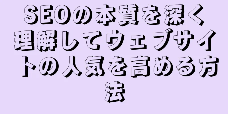 SEOの本質を深く理解してウェブサイトの人気を高める方法