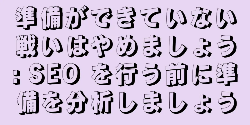 準備ができていない戦いはやめましょう: SEO を行う前に準備を分析しましょう
