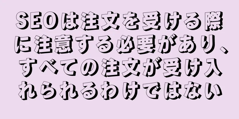 SEOは注文を受ける際に注意する必要があり、すべての注文が受け入れられるわけではない
