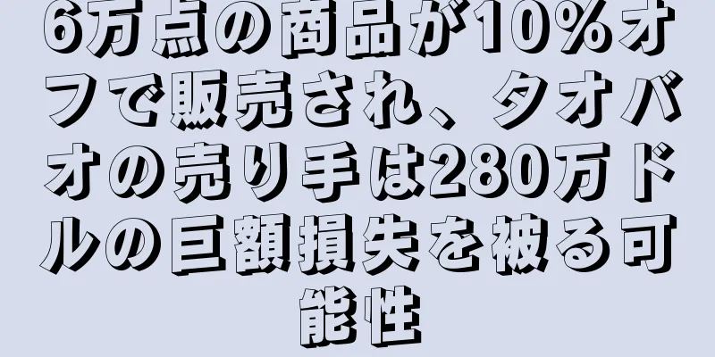 6万点の商品が10％オフで販売され、タオバオの売り手は280万ドルの巨額損失を被る可能性