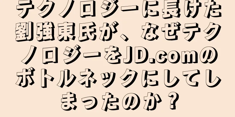 テクノロジーに長けた劉強東氏が、なぜテクノロジーをJD.comのボトルネックにしてしまったのか？