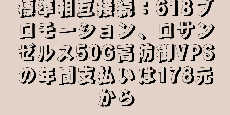 標準相互接続：618プロモーション、ロサンゼルス50G高防御VPSの年間支払いは178元から