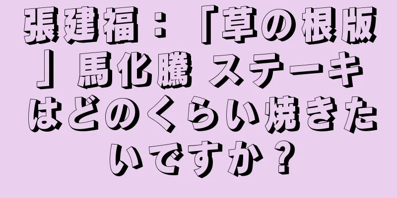 張建福：「草の根版」馬化騰 ステーキはどのくらい焼きたいですか？