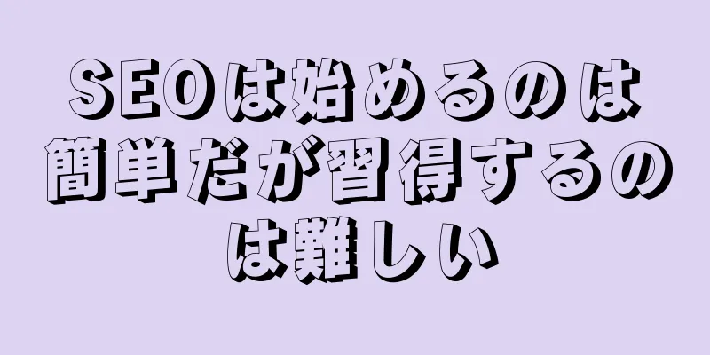 SEOは始めるのは簡単だが習得するのは難しい