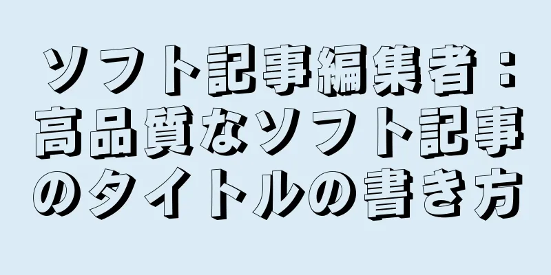ソフト記事編集者：高品質なソフト記事のタイトルの書き方