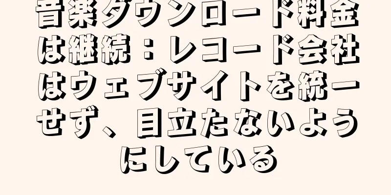 音楽ダウンロード料金は継続：レコード会社はウェブサイトを統一せず、目立たないようにしている