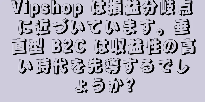 Vipshop は損益分岐点に近づいています。垂直型 B2C は収益性の高い時代を先導するでしょうか?