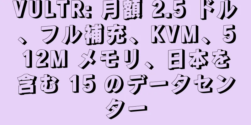 VULTR: 月額 2.5 ドル、フル補充、KVM、512M メモリ、日本を含む 15 のデータセンター