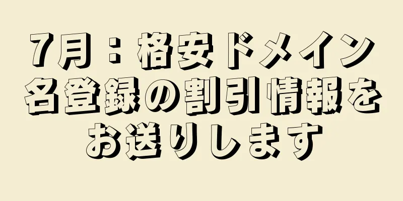 7月：格安ドメイン名登録の割引情報をお送りします