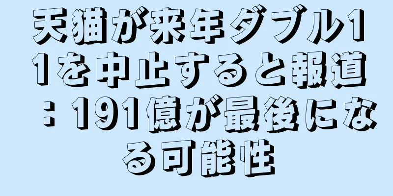 天猫が来年ダブル11を中止すると報道：191億が最後になる可能性