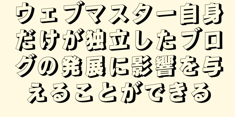 ウェブマスター自身だけが独立したブログの発展に影響を与えることができる